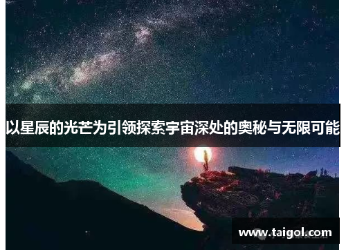 以星辰的光芒为引领探索宇宙深处的奥秘与无限可能